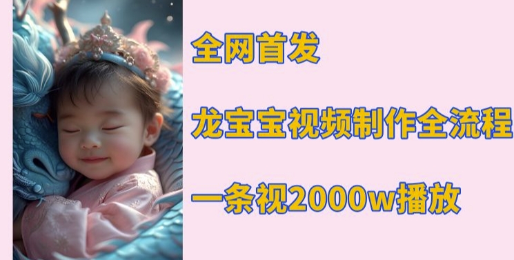 全网首发，龙宝宝视频制作教程，一条视频2000w播放-财兔窝项目网