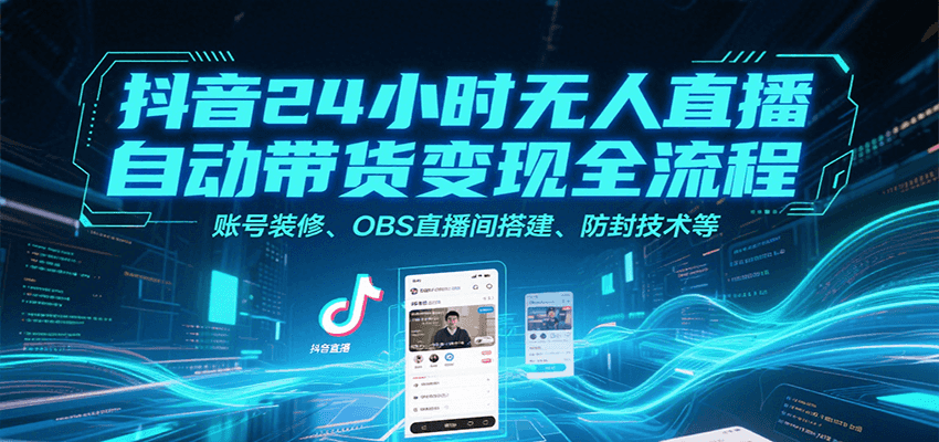 抖音24小时无人直播自动带货变现全流程，账号装修、OBS直播间搭建、防封技术等-财兔窝项目网