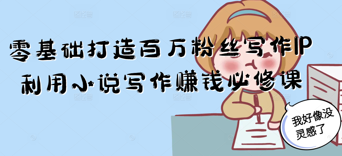 零基础打造百万粉丝写作IP利用小说写作赚钱必修课-财兔窝项目网