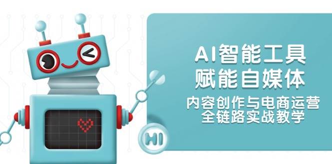 AI智能工具赋能自媒体，内容创作与电商运营，全链路实战教学-财兔窝项目网
