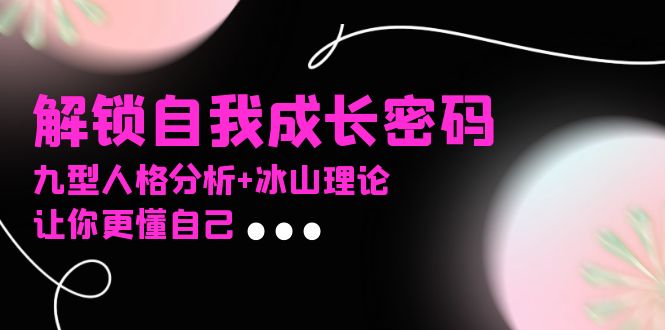 某社群课程，解锁自我成长密码，九型人格分析+冰山理论，让你更懂自己-财兔窝项目网