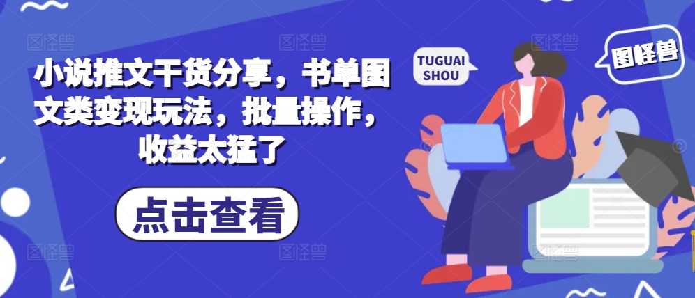 小说推文干货分享，书单图文类变现玩法，批量操作，收益太猛了-财兔窝项目网