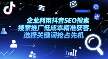 企业利用抖音SEO搜索推广低成本精准获客，选择关键词抢占先机-财兔窝项目网