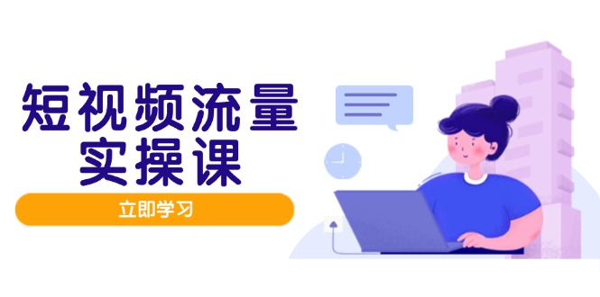 短视频流量实战班，人设打造内容优化，矩阵投放管控有序，助力流量变现路-财兔窝项目网
