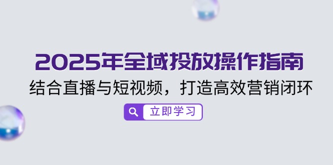 2025年全域投放操作指南，结合直播与短视频，打造高效营销闭环-财兔窝项目网
