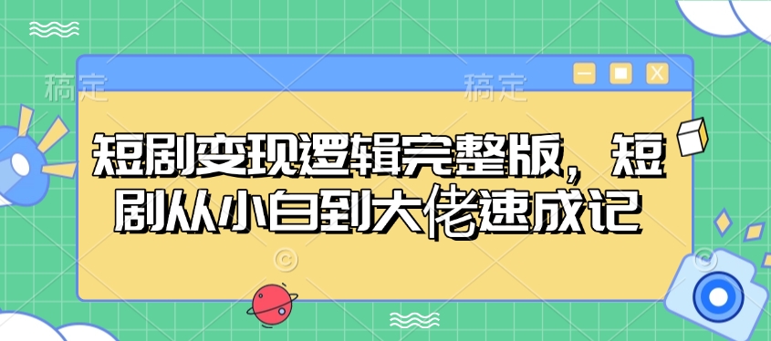 短剧变现逻辑完整版，短剧从小白到大佬速成记-财兔窝项目网