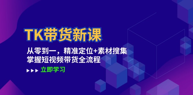 TK带货新课：从零到一，精准定位+素材搜集 掌握短视频带货全流程-财兔窝项目网