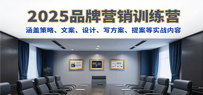 2025品牌营销训练营，涵盖策略、文案、设计、写方案、提案等实战内容-财兔窝项目网
