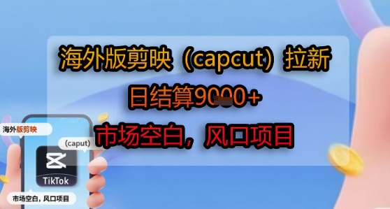 海外版剪映(capcut)拉新，日结算1k+，市场空白，风口项目-财兔窝项目网