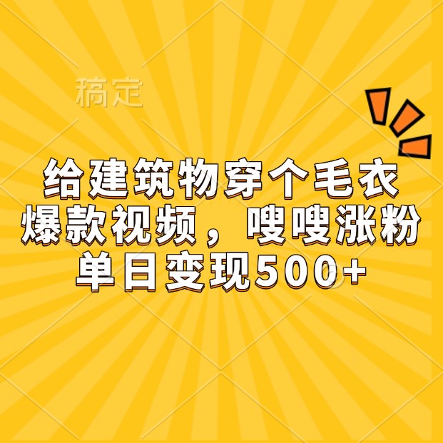 给建筑物穿个毛衣，爆款视频，嗖嗖涨粉，单日变现500+-财兔窝项目网
