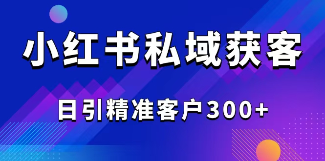 2025最新小红书平台引流获客截流自热玩法讲解，日引精准客户300+-财兔窝项目网