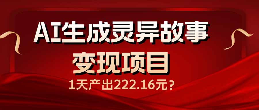 AI生成灵异故事变现项目，1天产出222.16元-财兔窝项目网