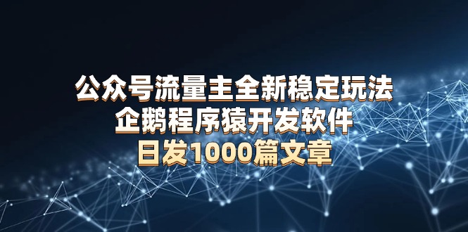 公众号流量主全新稳定玩法 企鹅程序猿开发软件 日发1000篇文章 无需AI改写-财兔窝项目网