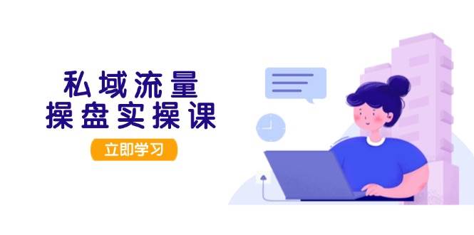 私域流量操盘实操课，从用户调研到成交变现，打造可落地的私域引流策略-财兔窝项目网