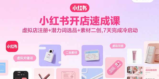 小红书开店速成课，虚拟店注册+潜力词选品+素材二创，7天完成冷启动-财兔窝项目网