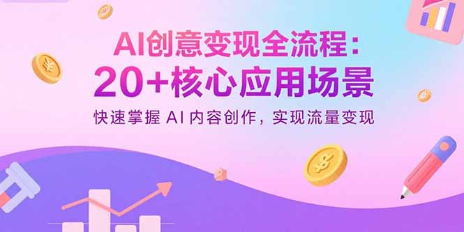 AI创意变现全流程：20+核心应用场景，快速掌握AI内容创作，实现流量变现-财兔窝项目网