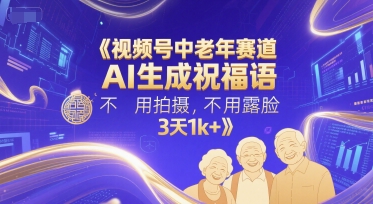 视频号中老年赛道，AI生成祝福语，不用拍摄，不用露脸，3天1k+-财兔窝项目网