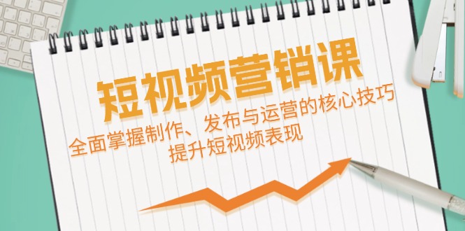 短视频&营销课：全面掌握制作、发布与运营的核心技巧，提升短视频表现-财兔窝项目网
