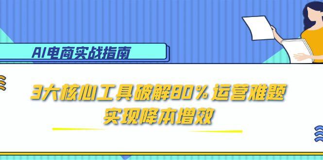 AI电商实战指南：3大核心工具破解80%运营难题，实现降本增效-财兔窝项目网