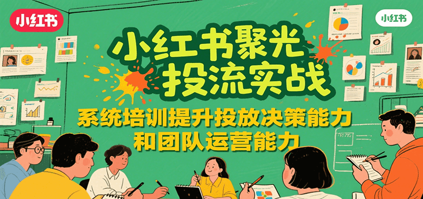 小红书聚光投流实战，系统学习提升投放决策能力和团队运营能力-财兔窝项目网