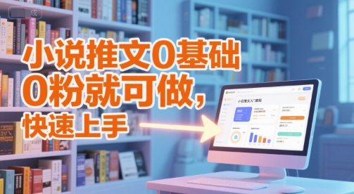 小说推文0基础入门教程，0粉就可做，快速上手-财兔窝项目网