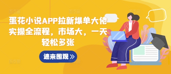 蛋花小说APP拉新爆单大佬实操全流程，市场大，一天轻松多张-财兔窝项目网