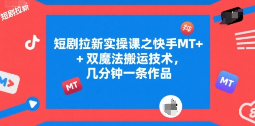 短剧拉新实操课之快手MT+双魔法搬运技术，几分钟一条作品-财兔窝项目网