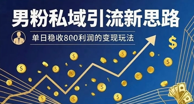 男粉私域引流新思路，单日稳收8张利润的变现玩法-财兔窝项目网