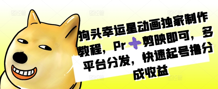 狗头幸运星动画独家制作教程，Pr➕剪映即可，多平台分发，快速起号撸分成收益-财兔窝项目网