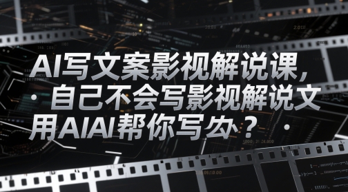 AI写文案影视解说课，自己不会写影视解说文案怎么办？用AI帮你写-财兔窝项目网
