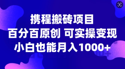 携程搬砖项目，百分百原创，可实操变现，新手小白月入1k+【揭秘】-财兔窝项目网