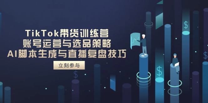 TikTok带货训练营，账号运营与选品策略，AI脚本生成与直播复盘技巧-财兔窝项目网