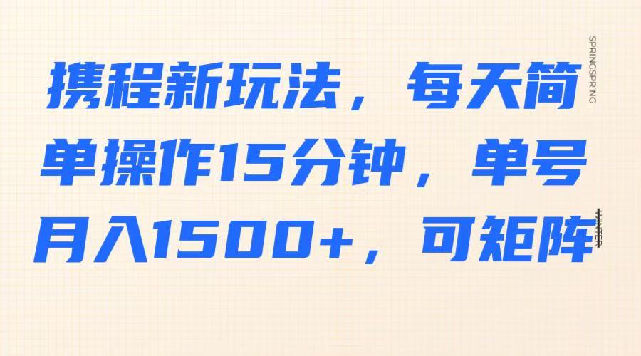 携程新玩法，每天简单操作15分钟，单号月入1500+，可矩阵-财兔窝项目网