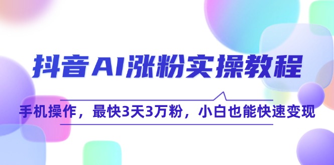 抖音AI涨粉实操教程，手机操作，最快3天3万粉，小白也能快速变现-财兔窝项目网