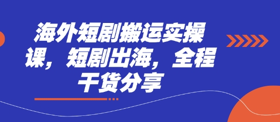 海外短剧搬运实操课，短剧出海，全程干货分享-财兔窝项目网