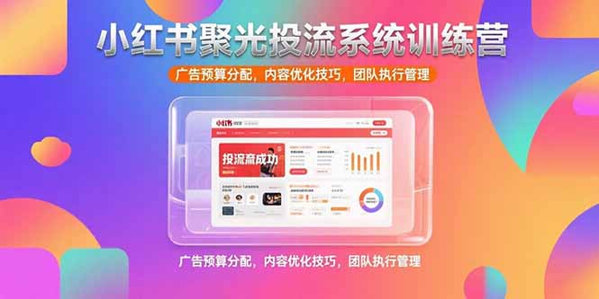 小红书聚光投流系统训练营，广告预算分配，内容优化技巧，团队执行管理-财兔窝项目网