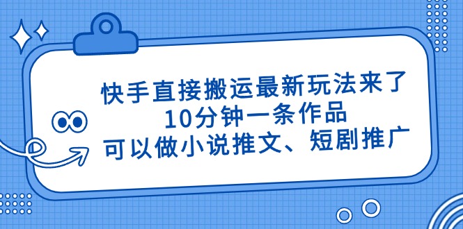 快手直接搬运最新玩法来了，10分钟一条作品，可以做小说推文、短剧推广…-财兔窝项目网
