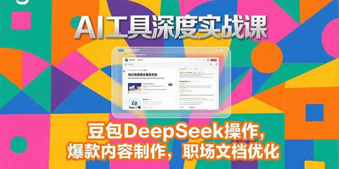 2025AI工具深度实战课，豆包DeepSeek操作，爆款内容制作，职场文档优化-财兔窝项目网