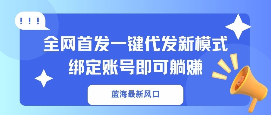 蓝海最新风口，全网首发一键代发新模式！绑定账号即可躺赚-财兔窝项目网