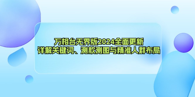 万相台无界版2024全面更新，详解关键词、测款测图与精准人群布局-财兔窝项目网