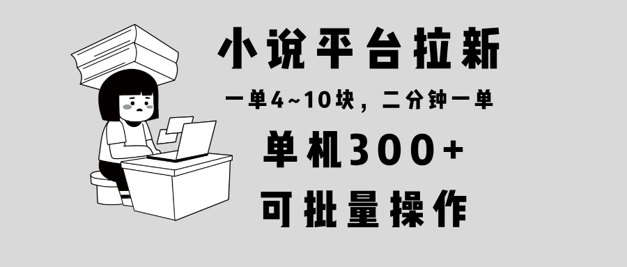 小说平台拉新，单机300+，两分钟一单4~10块，操作简单可批量。-财兔窝项目网