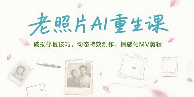 老照片AI重生课，破损修复技巧，动态特效制作，情感化MV剪辑-财兔窝项目网