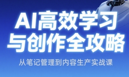 AI高效学习与创作全攻略，从笔记管理到内容生产实战课-财兔窝项目网