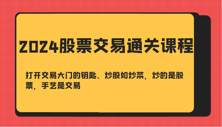 2024股票交易通关课-打开交易大门的钥匙、炒股如炒菜，炒的是股票，手艺是交易-财兔窝项目网