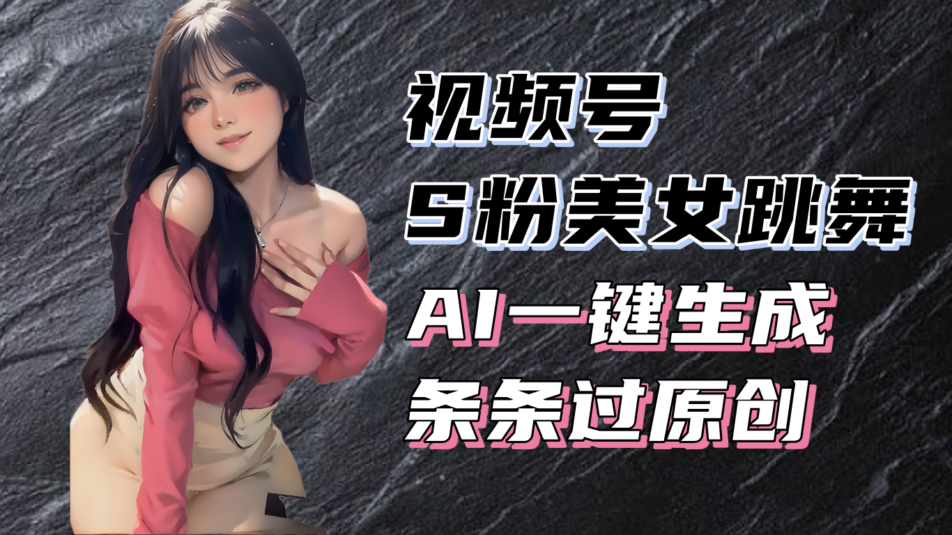 揭秘视频号S粉美女跳舞赛道，一键生成原创视频，收益翻倍！-财兔窝项目网