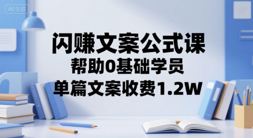 闪赚文案公式课，帮助0基础学员，单篇文案收费1.2W-财兔窝项目网