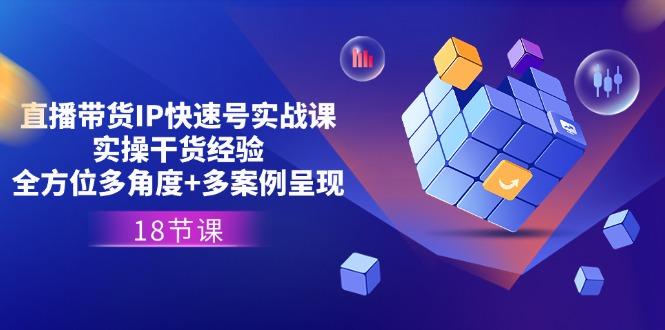 直播带货IP快速号实战课，实操干货经验+全方位多角度+多案例呈现(18节-财兔窝项目网