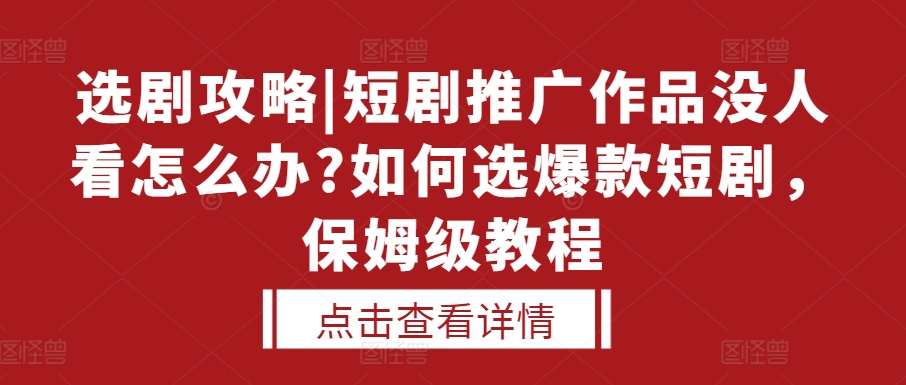 选剧攻略|短剧推广作品没人看怎么办?如何选爆款短剧，保姆级教程-财兔窝项目网