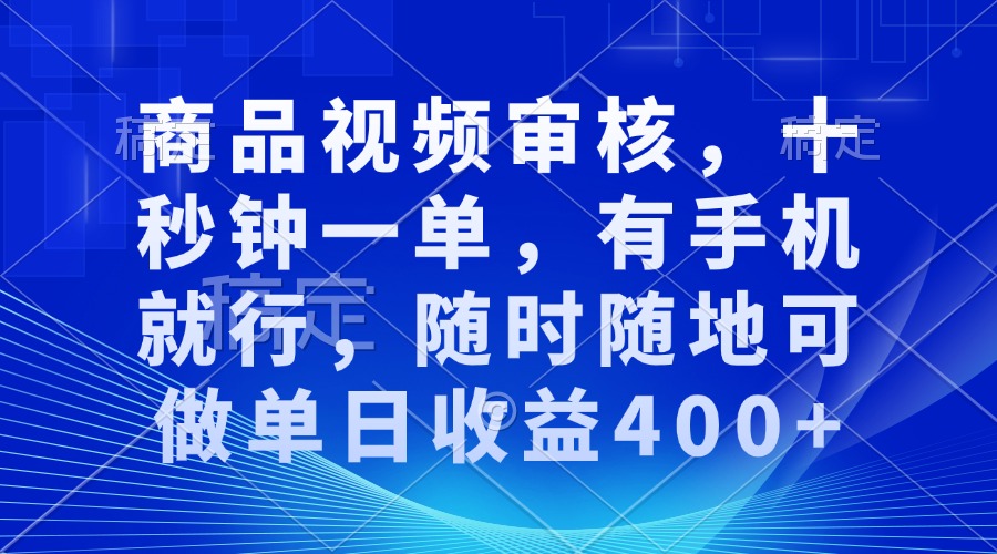 商品视频审核，十秒钟一单，有手机就行，随时随地可做单日收益400+-财兔窝项目网