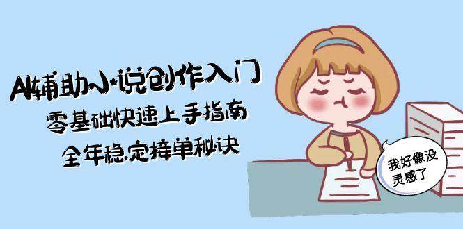 AI辅助小说创作入门，零基础快速上手指南，全年稳定接单秘诀-财兔窝项目网